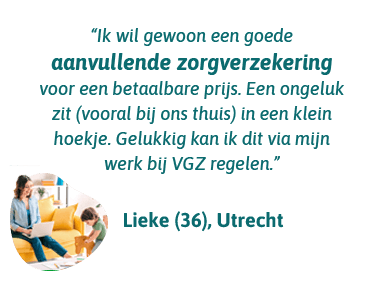 Lieke uit Utrecht zegt: Ik wil gewoon een goede aanvullende zorgverzekering voor een betaalbare prijs. Een ongeluk zit in een klein hoekje. Gelukkig kan ik dit via mijn werk bij VGZ regelen.